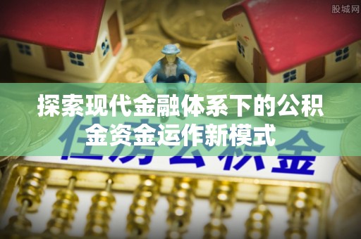 白城探索现代金融体系下的公积金资金运作新模式
