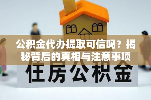 白城公积金代办提取可信吗？揭秘背后的真相与注意事项