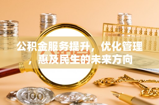 白城公积金服务提升，优化管理，惠及民生的未来方向