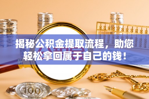 白城揭秘公积金提取流程，助您轻松拿回属于自己的钱！