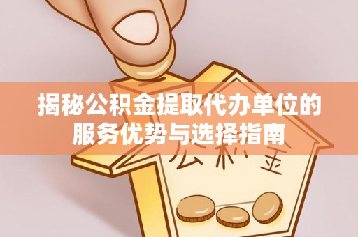 白城揭秘公积金提取代办单位的服务优势与选择指南