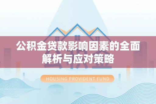 白城公积金贷款影响因素的全面解析与应对策略