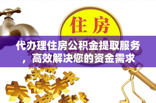 白城代办理住房公积金提取服务，高效解决您的资金需求