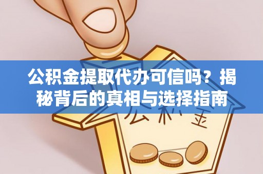 白城公积金提取代办可信吗？揭秘背后的真相与选择指南