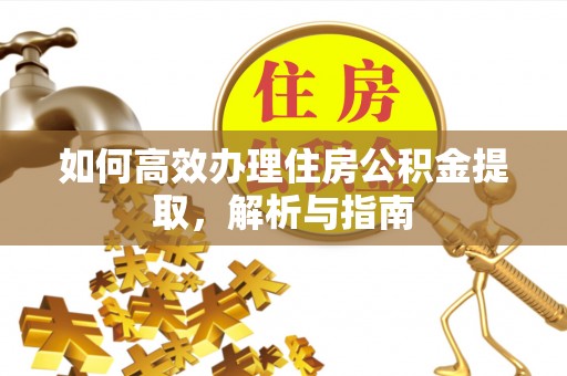 白城如何高效办理住房公积金提取，解析与指南
