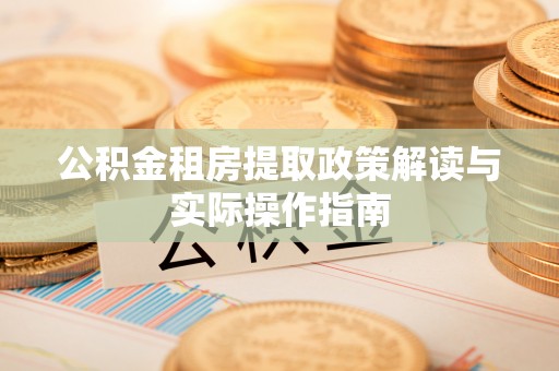 白城公积金租房提取政策解读与实际操作指南