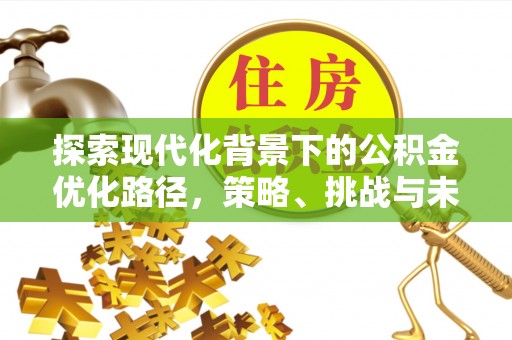 白城探索现代化背景下的公积金优化路径，策略、挑战与未来展望