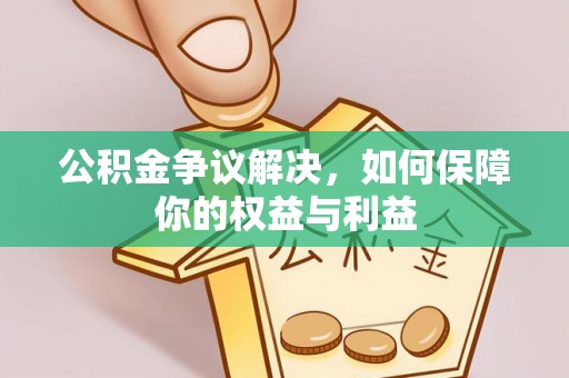 白城公积金争议解决，如何保障你的权益与利益
