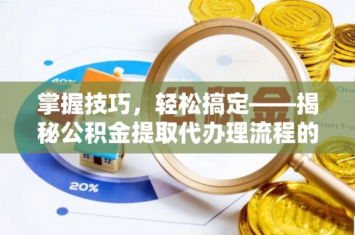 白城掌握技巧，轻松搞定——揭秘公积金提取代办理流程的关键步骤