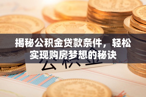 白城揭秘公积金贷款条件，轻松实现购房梦想的秘诀