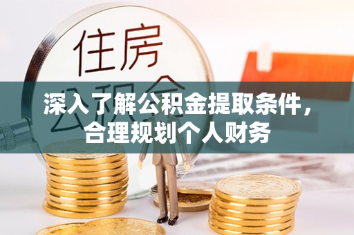 白城深入了解公积金提取条件，合理规划个人财务
