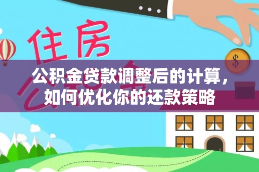 白城公积金贷款调整后的计算，如何优化你的还款策略