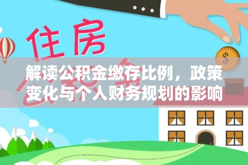 白城解读公积金缴存比例，政策变化与个人财务规划的影响