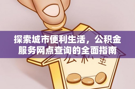 白城探索城市便利生活，公积金服务网点查询的全面指南