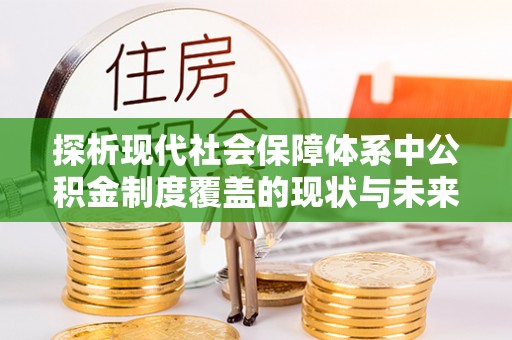 白城探析现代社会保障体系中公积金制度覆盖的现状与未来