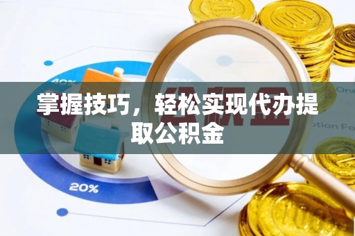 白城掌握技巧，轻松实现代办提取公积金