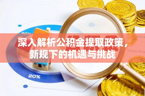 白城深入解析公积金提取政策，新规下的机遇与挑战