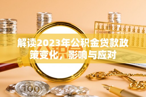 白城解读2023年公积金贷款政策变化，影响与应对