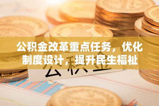 白城公积金改革重点任务，优化制度设计，提升民生福祉