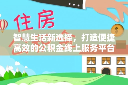 白城智慧生活新选择，打造便捷高效的公积金线上服务平台