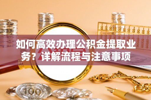 白城如何高效办理公积金提取业务？详解流程与注意事项