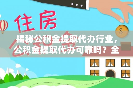 白城揭秘公积金提取代办行业，公积金提取代办可靠吗？全面解析与风险规避