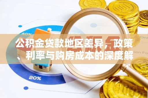 白城公积金贷款地区差异，政策、利率与购房成本的深度解析
