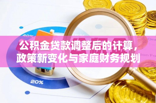 白城公积金贷款调整后的计算，政策新变化与家庭财务规划