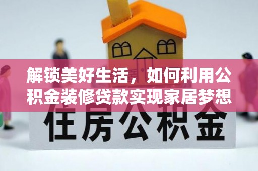 白城解锁美好生活，如何利用公积金装修贷款实现家居梦想