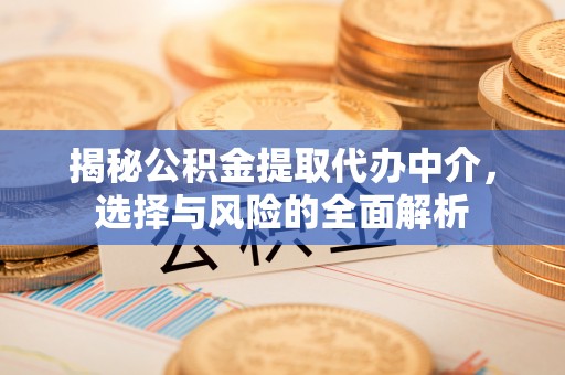 白城揭秘公积金提取代办中介，选择与风险的全面解析