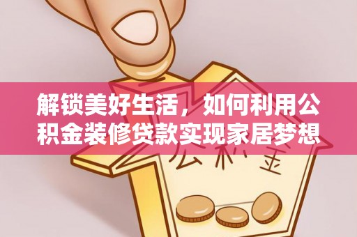 白城解锁美好生活，如何利用公积金装修贷款实现家居梦想