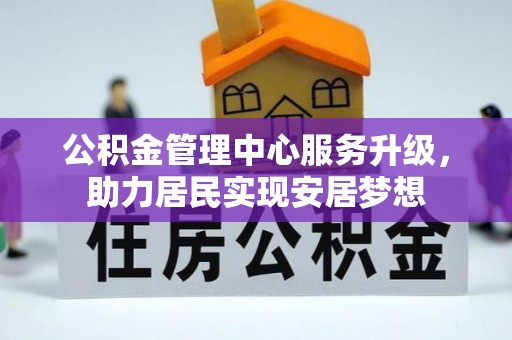 白城公积金管理中心服务升级，助力居民实现安居梦想