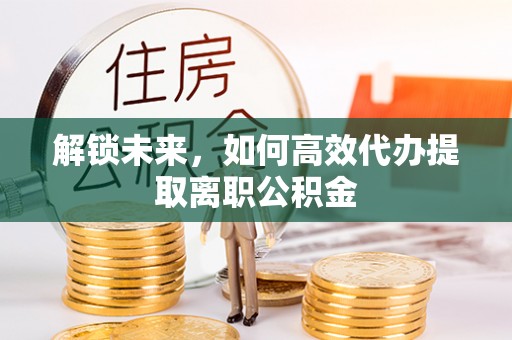 白城解锁未来，如何高效代办提取离职公积金