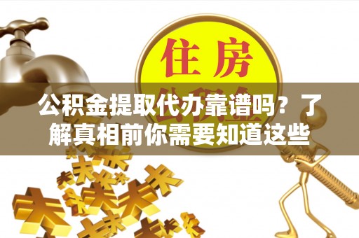 白城公积金提取代办靠谱吗？了解真相前你需要知道这些