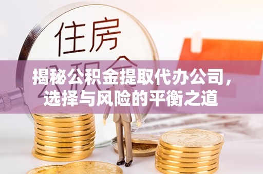 白城揭秘公积金提取代办公司，选择与风险的平衡之道