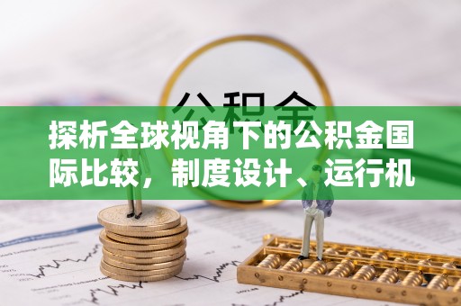 白城探析全球视角下的公积金国际比较，制度设计、运行机制与未来趋势