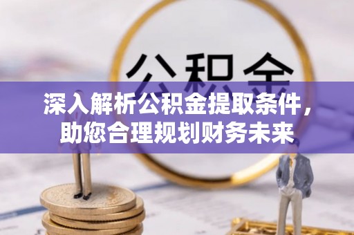 白城深入解析公积金提取条件，助您合理规划财务未来