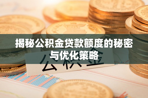 白城揭秘公积金贷款额度的秘密与优化策略