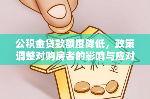 白城公积金贷款额度降低，政策调整对购房者的影响与应对策略
