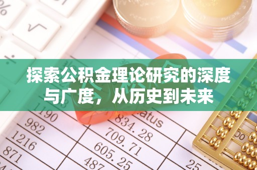 白城探索公积金理论研究的深度与广度，从历史到未来