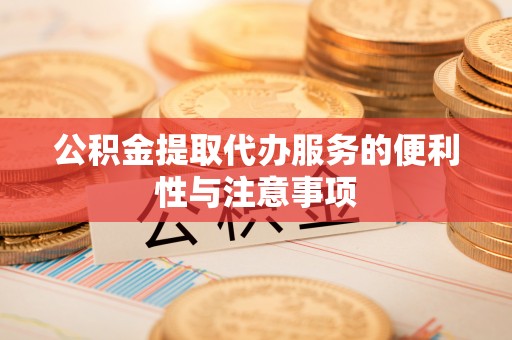 白城公积金提取代办服务的便利性与注意事项