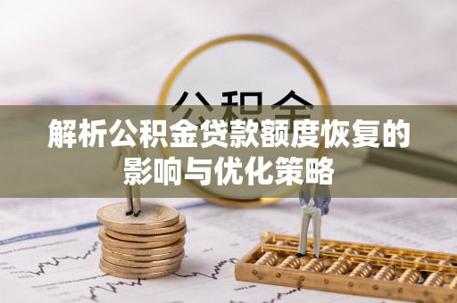 白城解析公积金贷款额度恢复的影响与优化策略