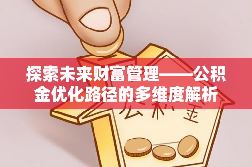 白城探索未来财富管理——公积金优化路径的多维度解析