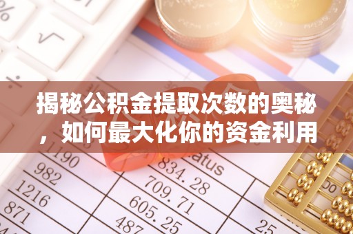 白城揭秘公积金提取次数的奥秘，如何最大化你的资金利用？