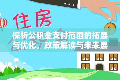 白城探析公积金支付范围的拓展与优化，政策解读与未来展望