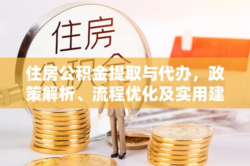 白城住房公积金提取与代办，政策解析、流程优化及实用建议