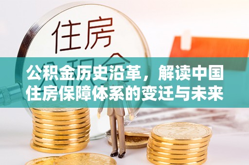 白城公积金历史沿革，解读中国住房保障体系的变迁与未来