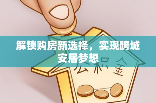 白城解锁购房新选择，实现跨城安居梦想