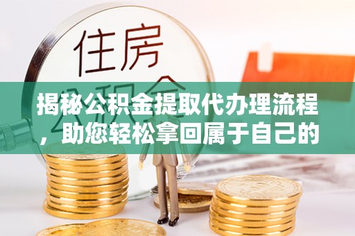 白城揭秘公积金提取代办理流程，助您轻松拿回属于自己的钱
