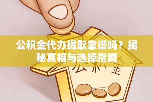 白城公积金代办提取靠谱吗？揭秘真相与选择指南